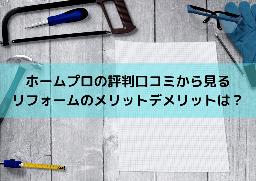 ホームプロの評判口コミから見るリフォームのメリットデメリットは